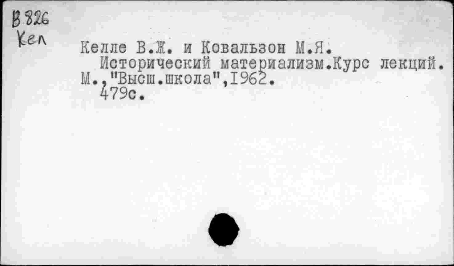 ﻿Келле В.Ж. и Ковальзон М.Я.
Исторический материализм.Курс лекций.
М., ’’Высш. школа”, 1962.
479с.